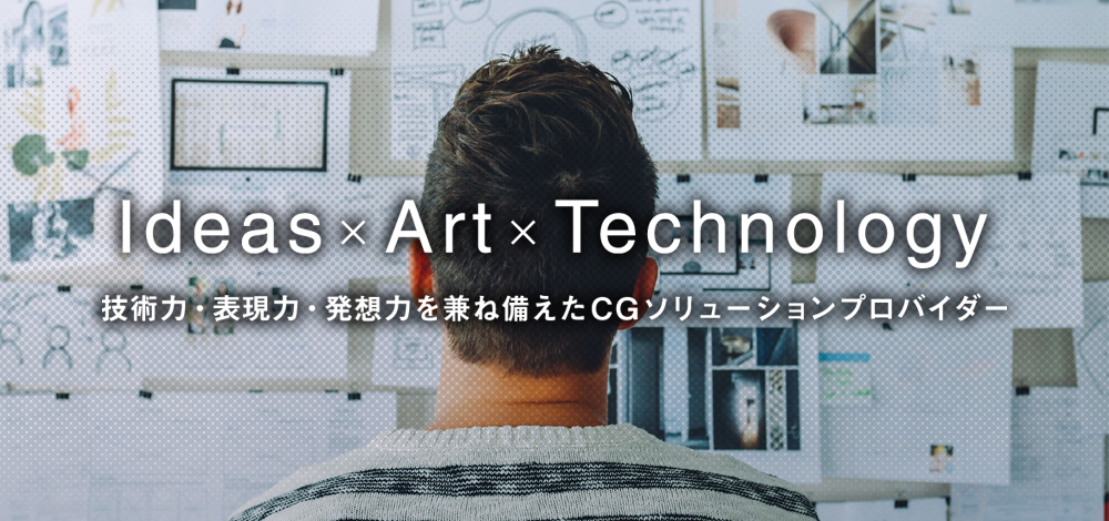 Idea × Art × Technology 技術力・表現力・発想力を兼ね備えたCGソリューションプロバイダー